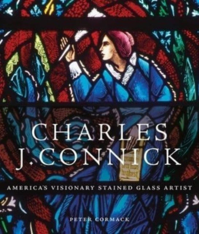Charles J. Connick â€“ Americaâ€²s Visionary Stained Glass Artist - Peter Cormack