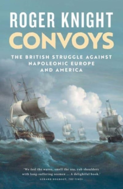Convoys â€“ The British Struggle Against Napoleonic Europe and America - Roger Knight