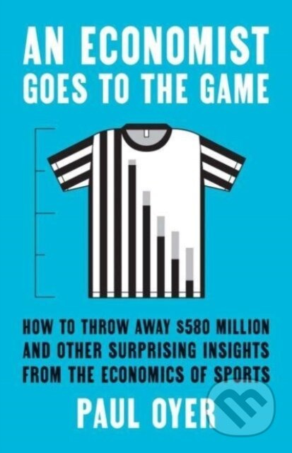 An Economist Goes to the Game (How to Throw Away $580 Million and Other Surprising Insights from the Economics of Sports) - kniha z kategorie Byznys…