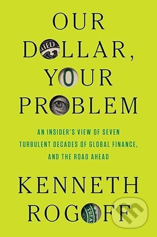 Our Dollar, Your Problem (An Insider's View of Seven Turbulent Decades of Global Finance, and the Road Ahead) - kniha z kategorie Finance