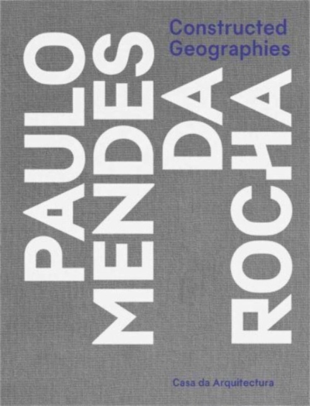Constructed Geographies â€“ Paulo Mendes da Rocha - Vanessa Grossman, Jeanâ€“louis Cohen