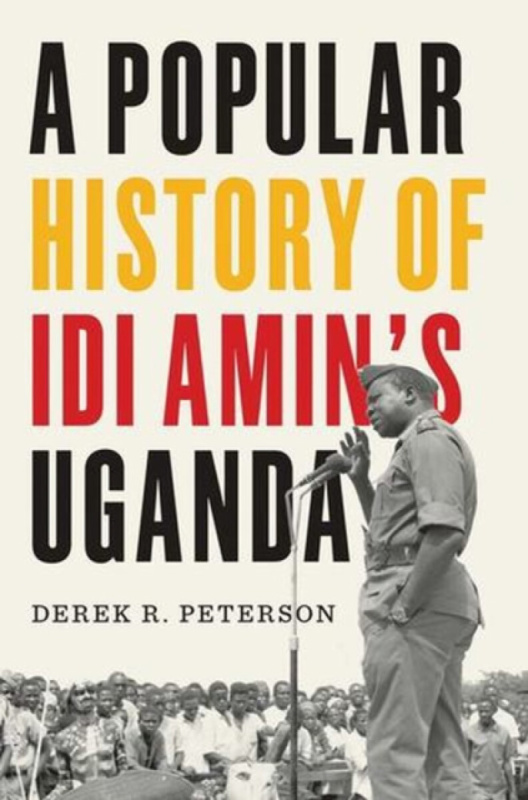 Yale University Press Popular History of Idi Amin's Uganda - Peterson, Derek R.