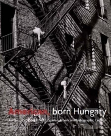 American, Born Hungary (Kertesz, Capa, and the Hungarian American Photographic Legacy) - kniha z kategorie Historie