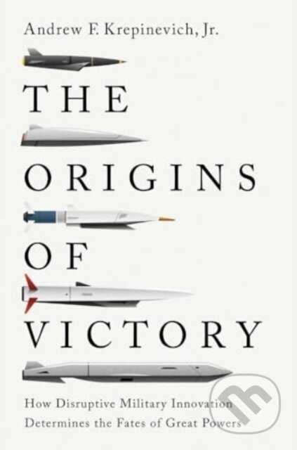 The Origins of Victory (How Disruptive Military Innovation Determines the Fates of Great Powers) - kniha z kategorie Historie