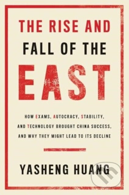The Rise and Fall of the EAST (How Exams, Autocracy, Stability, and Technology Brought China Success, and Why They Might Lead to Its Decline)