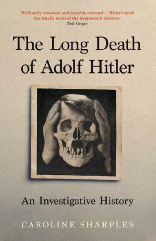 The Long Death of Adolf Hitler â€“ An Investigative History - Caroline Sharples