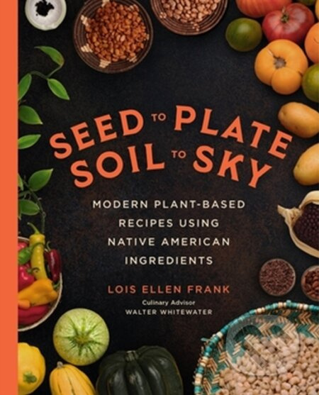 Seed to Plate, Soil to Sky (Modern Plant-Based Recipes using Native American Ingredients) - kniha z kategorie Zdraví a životní styl
