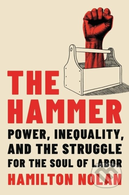 The Hammer (Power, Inequality, and the Struggle for the Soul of Labor) - kniha z kategorie Humanitní a společenské vědy