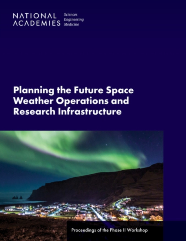National Academies Press Planning the Future Space Weather Operations and Research Infrastructure - National Academies of Sciences, Engineering, and Medicine a Division on Engineering and Physical Sciences a Space Studies Board a Committee on Space Weathe
