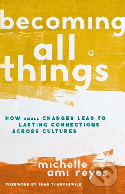 Becoming All Things (How Small Changes Lead To Lasting Connections Across Cultures) - kniha z kategorie Filozofie