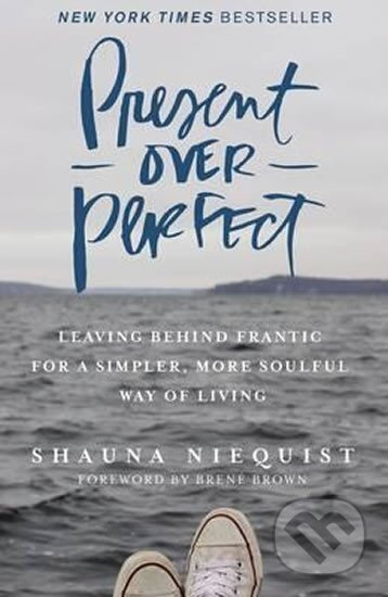 Present Over Perfect : Leaving Behind Frantic for a Simpler, More Soulful Way of Living