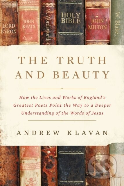 The Truth and Beauty (How the Lives and Works of England's Greatest Poets Point the Way to a Deeper Understanding of the Words of Jesus) - kniha z…