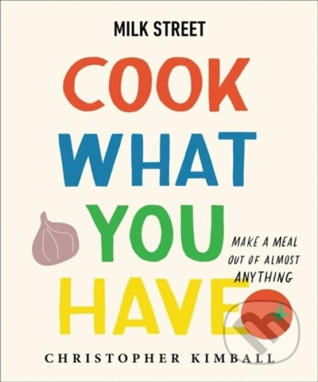 Milk Street: Cook What You Have (Make a Meal Out of Almost Anything (A Cookbook)) - kniha z kategorie Zdraví a životní styl