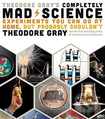 Theodore Gray's Completely Mad Science (Experiments You Can Do at Home but Probably Shouldn't) - kniha z kategorie Přírodní vědy a technika