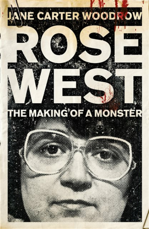 Rose West: The Making of a Monster - Jane Carter Woodrow