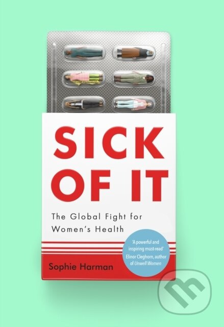 Sick of It (The Global Fight for Women's Health - 'Powerful and inspiring' Elinor Cleghorn, author of Unwell Women) - kniha z kategorie Humanitní a…