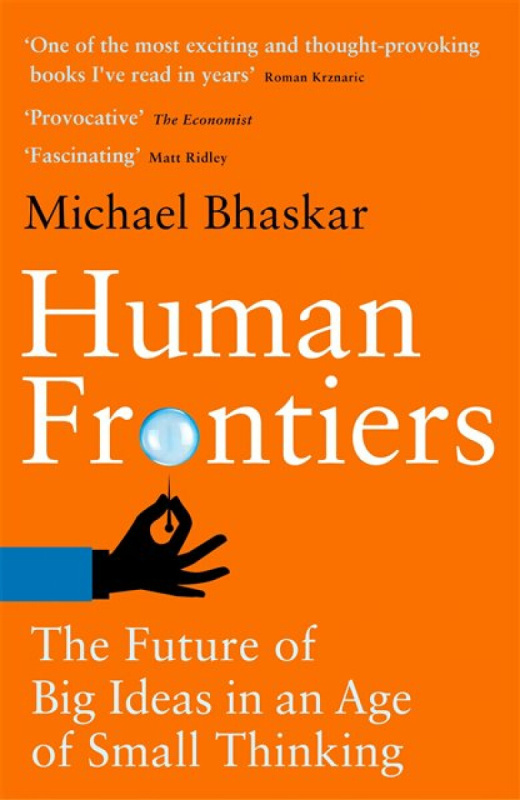 Human Frontiers (The Future of Big Ideas in an Age of Small Thinking) - Michael Bhaskar