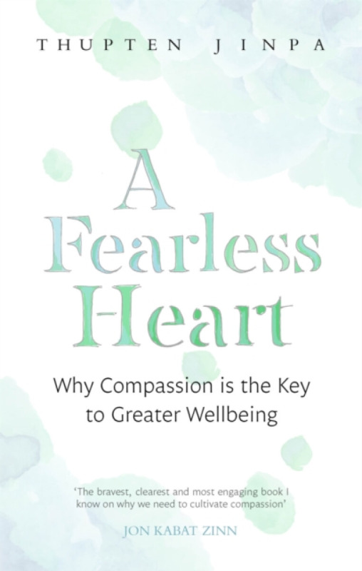A Fearless Heart (Why Compassion is the Key to Greater Wellbeing)