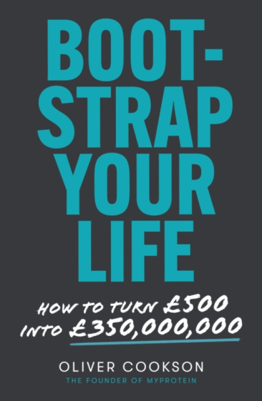 Bootstrap Your Life (How to turn £500 into £350 million) - Oliver Cookson