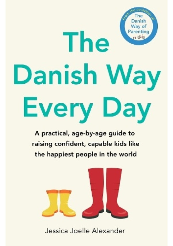 Danish Way Every Day, A practical, age-by-age guide to raising confident, capable kids like the happiest people in the world Little, Brown Book Group