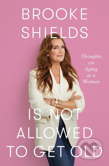 Brooke Shields is Not Allowed to Get Old (Thoughts on ageing as a woman) - kniha z kategorie Autobiografie