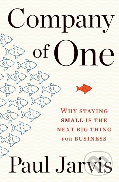 Company Of One (Why Staying Small Is the Next Big Thing for Business)