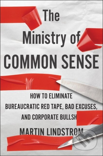 The Ministry Of Common Sense (How to Eliminate Bureaucratic Red Tape, Bad Excuses, and Corporate BS)