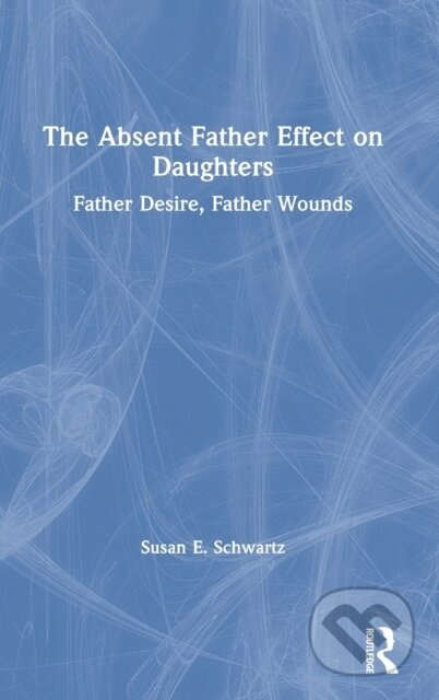 The Absent Father Effect on Daughters (Father Desire, Father Wounds) - kniha z kategorie Humanitní a společenské vědy