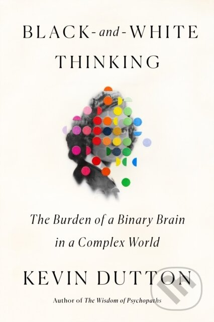 Black-and-White Thinking (The Burden of a Binary Brain in a Complex World)