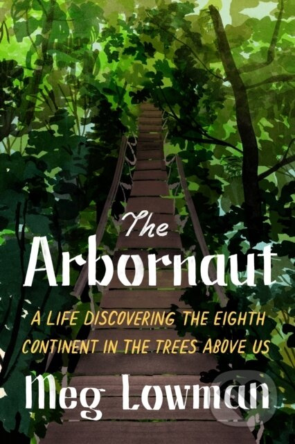 The Arbornaut (A Life Discovering the Eighth Continent in the Trees Above Us) - kniha z kategorie Životopisy, reportáže a myšlenky