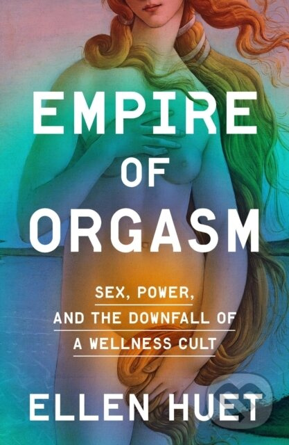 Empire of Orgasm (Sex, Power, and the Downfall of a Wellness Cult)