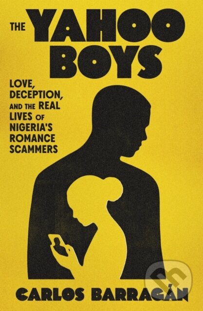 Yahoo Boys (Love, Deception, and the Real Lives of Nigeria's Romance Scammers)
