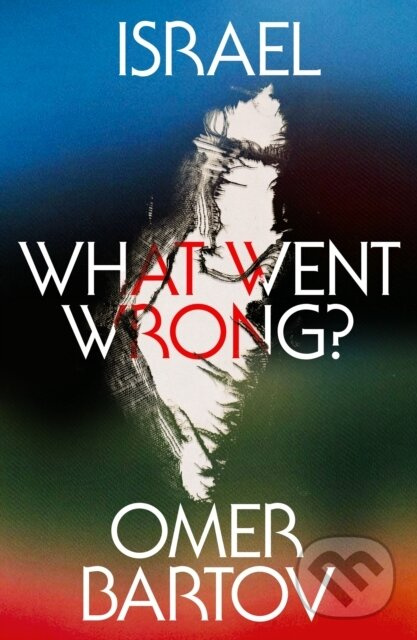 Israel (What Went Wrong?) - Omer Bartov