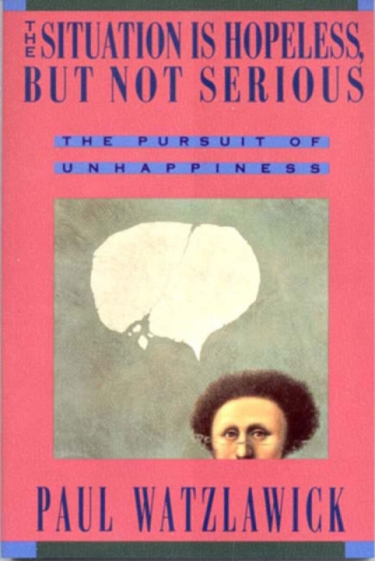 The Situation is Hopeless but Not Serious – The Pursuit of Unhappiness (Paper) - Paul Watzlawick
