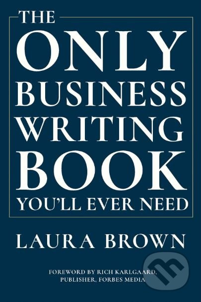 The Only Business Writing Book You'll Ever Need - Laura Brown, Rich Karlgaard - kniha z kategorie Podnikání