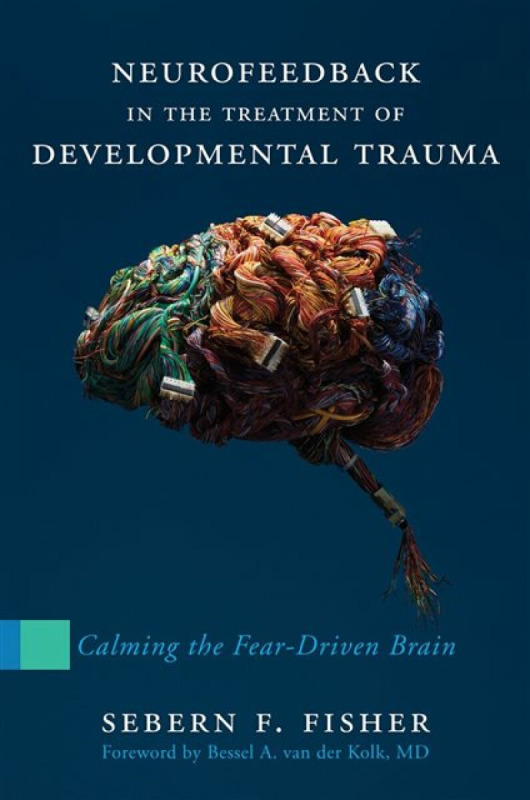 Neurofeedback in the Treatment of Developmental – Calming the Fear–Driven Brain - Sebern F. Fisher