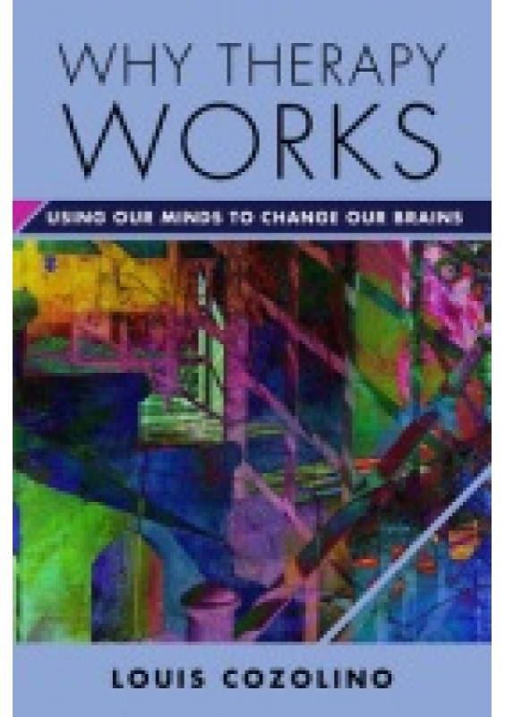 Why Therapy Works, Using Our Minds to Change Our Brains WW Norton & Co