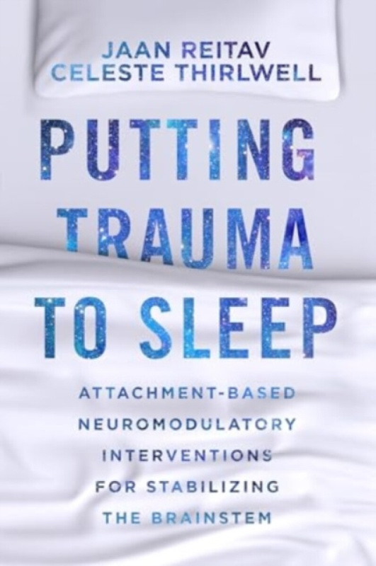 Putting Trauma to Sleep â€“ Attachmentâ€“Based Neuromodulatory Interventions for Stabilizing the Brainstem - Celeste Thirlwell, Jaan Reitav