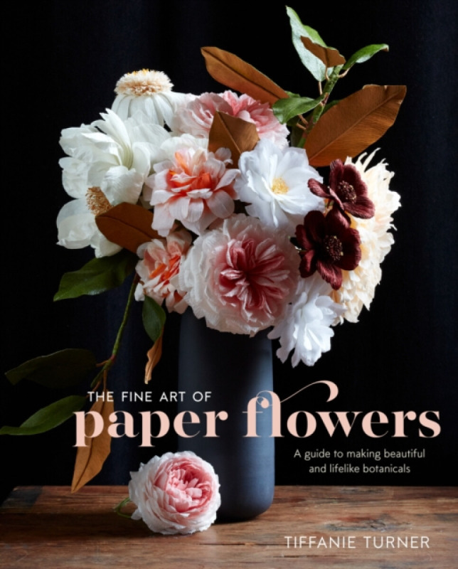 The Fine Art of Paper Flowers - T Turner