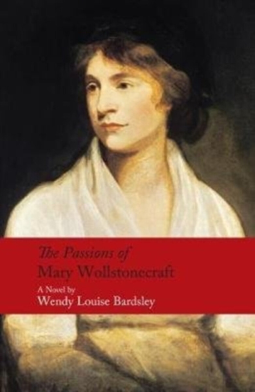 The Passions of Mary Wollstonecraft - Wendy Louise Bardsley