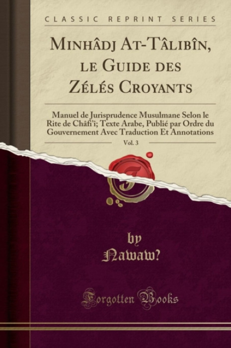 Forgotten Books Minhadj At-Talibin, le Guide des Zeles Croyants, Vol. 3: Manuel de Jurisprudence Musulmane Selon le Rite de Chafi'i; Texte Arabe, Publie par Ordre du - Nawaw?, Nawaw?