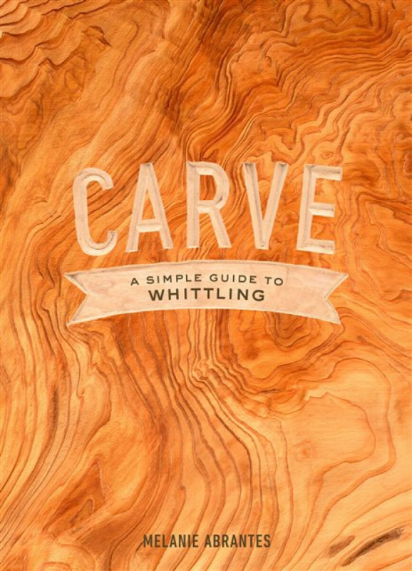Carve: A Simple Guide to Whittling - M Abrantes