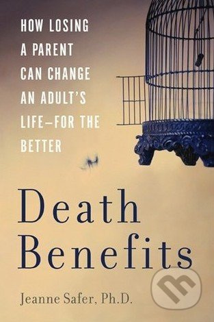 Death Benefits (How Losing a Parent Can Change an Adult's Life - For the Better) - kniha z kategorie Psychologie
