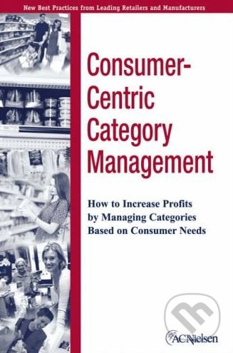 Consumer-Centric Category Management (How to Increase Profits by Managing Categories Based on Consumer Needs) - kniha z kategorie Podnikání