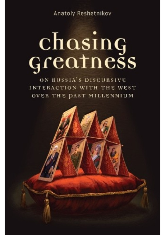 Chasing Greatness, On Russias Discursive Interaction with the West over the Past Millennium The University of Michigan Press