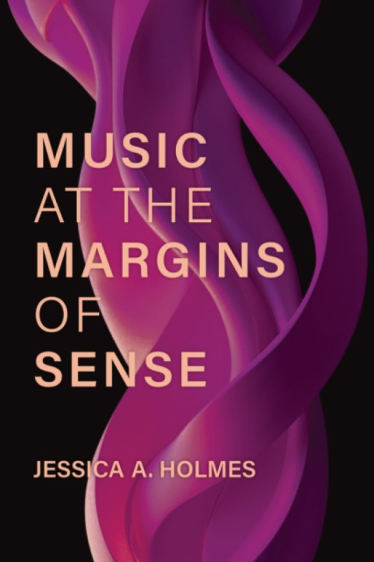 The University of Michigan Press Music at the Margins of Sense - Holmes, Jessica A.
