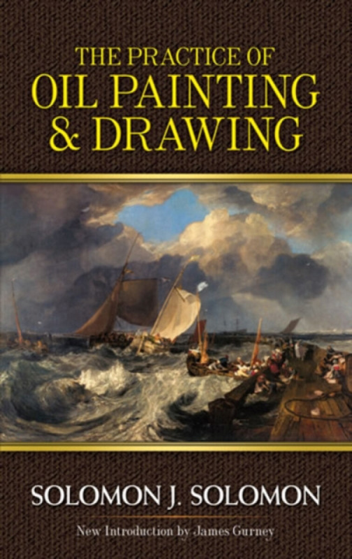 The Practice of Oil Painting and Drawing - James Gurney, Solomon J. Brager