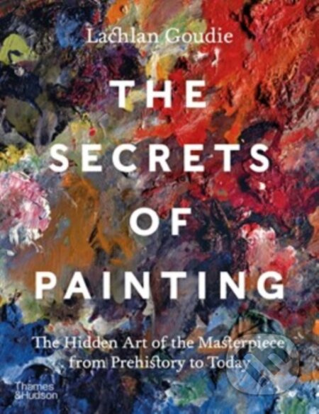 The Secrets of Painting (The Hidden Art of the Masterpiece from Prehistory to Today)