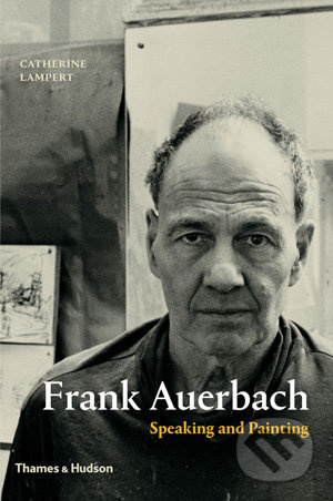 Frank Auerbach: Speaking and Painting - Catherine Lampert - kniha z kategorie Malířství a sochařství