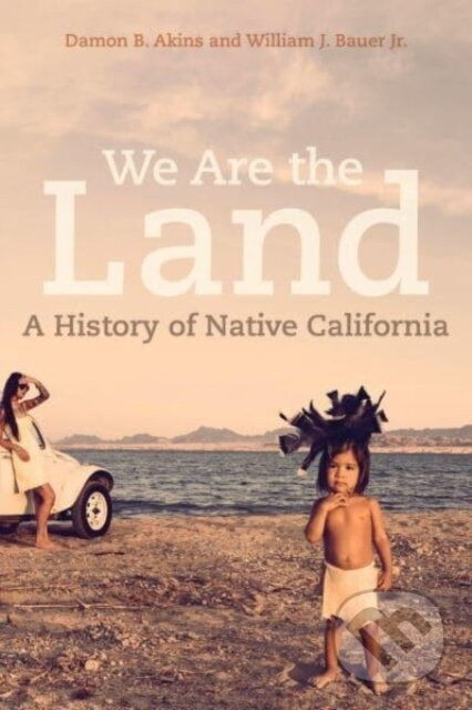 We Are the Land (A History of Native California) - Damon B. Akins, William J. Bauer - kniha z kategorie Historie